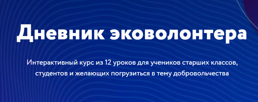 Дневник эковолонтера Интерактивный курс из 12 уроков для учеников старших классов, студентов и желающих погрузиться в тему добровольчества.